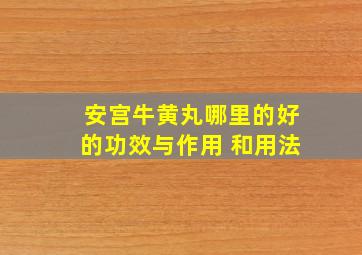 安宫牛黄丸哪里的好的功效与作用 和用法